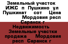 Земельный участок ( ИЖС) п. Пушкино, ул. Пушкинат 15 сот. › Цена ­ 750 000 - Мордовия респ., Саранск г. Недвижимость » Земельные участки продажа   . Мордовия респ.,Саранск г.